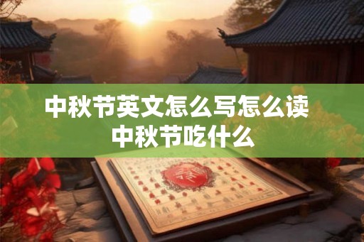 中秋节英文怎么写怎么读 中秋节吃什么 中秋节英文怎么写怎么读 中秋节吃什么