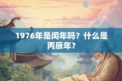 1976年是闰年吗？什么是丙辰年？
