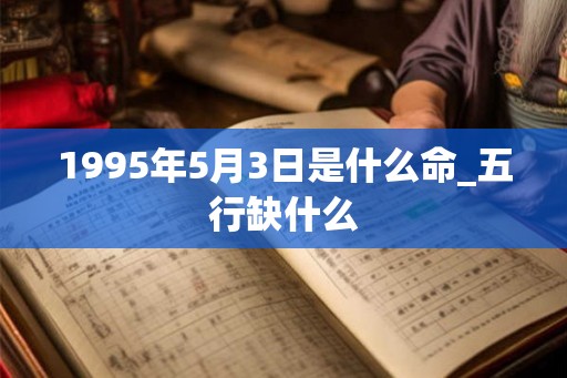 1995年5月3日是什么命_五行缺什么