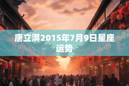 唐立淇2015年7月9日星座运势