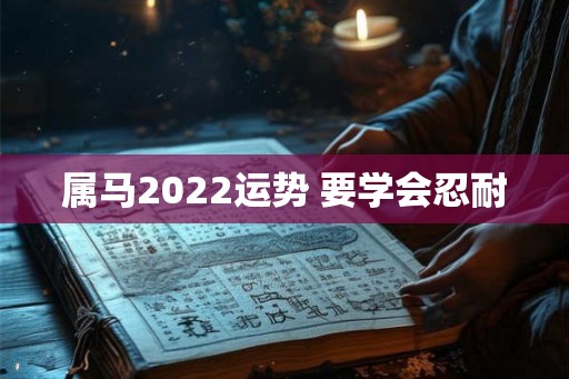 属马2022运势 要学会忍耐