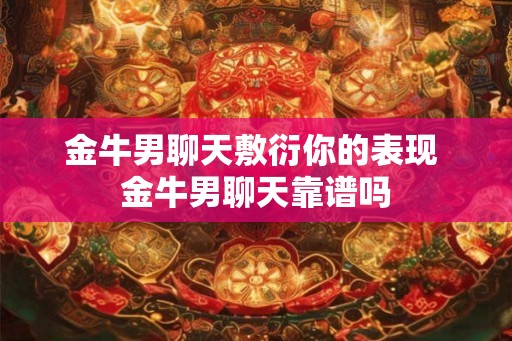 金牛男聊天敷衍你的表现 金牛男聊天靠谱吗