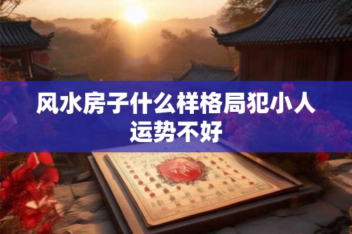 风水房子什么样格局犯小人运势不好