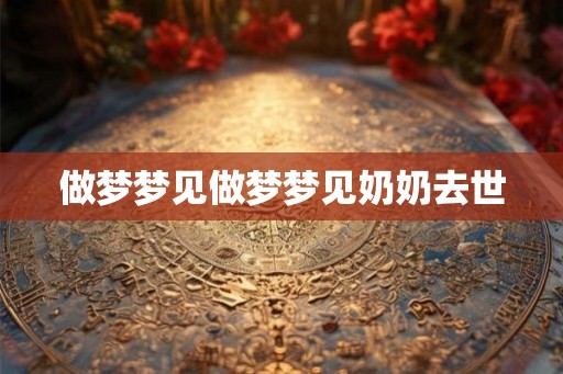 做梦梦见做梦梦见奶奶去世