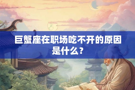 巨蟹座在职场吃不开的原因是什么？