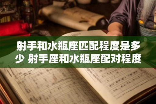 射手和水瓶座匹配程度是多少 射手座和水瓶座配对程度如何