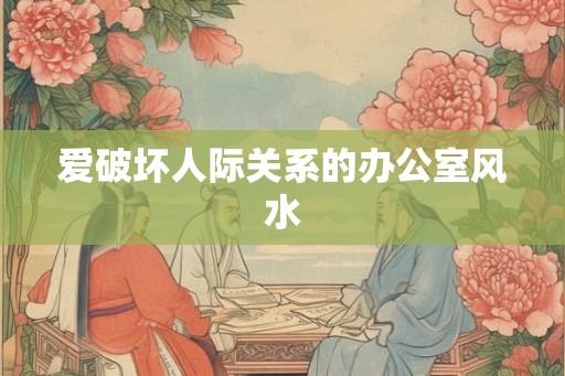 爱破坏人际关系的办公室风水