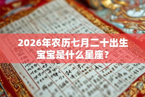 2026年农历七月二十出生宝宝是什么星座? 2026年农历七月二十出生宝宝是什么星座?