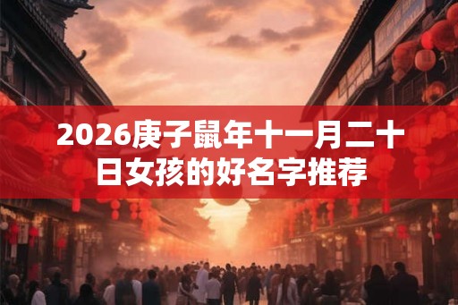 2026庚子鼠年十一月二十日女孩的好名字推荐