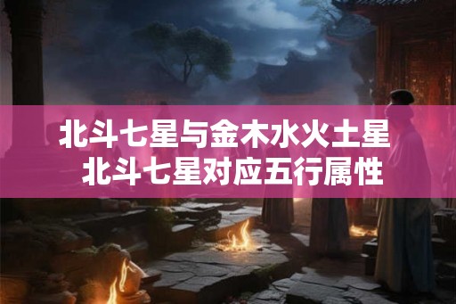 北斗七星与金木水火土星  北斗七星对应五行属性