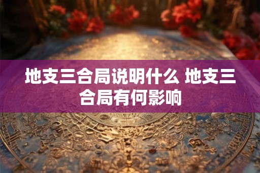 地支三合局说明什么 地支三合局有何影响