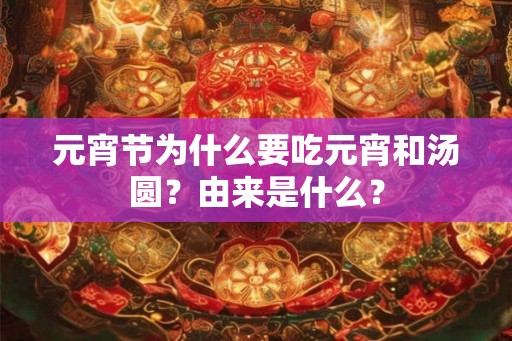 元宵节为什么要吃元宵和汤圆？由来是什么？