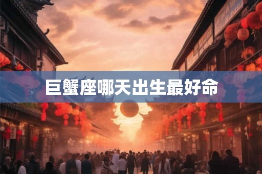 巨蟹座哪天出生最好命