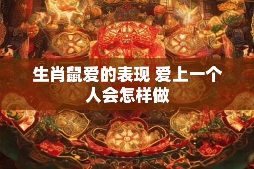 生肖鼠爱的表现 爱上一个人会怎样做