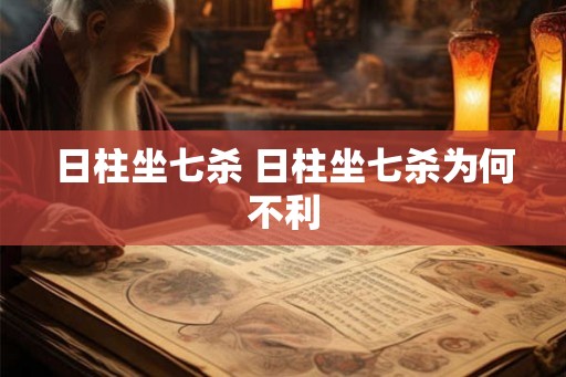 日柱坐七杀 日柱坐七杀为何不利