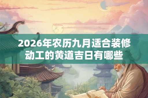 2026年农历九月适合装修动工的黄道吉日有哪些