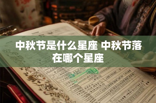 中秋节是什么星座 中秋节落在哪个星座 中秋节是什么星座 中秋节落在哪个星座