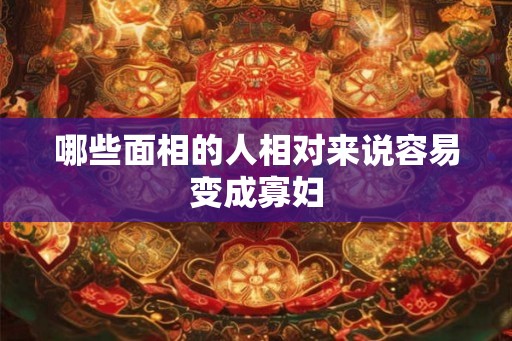 哪些面相的人相对来说容易变成寡妇