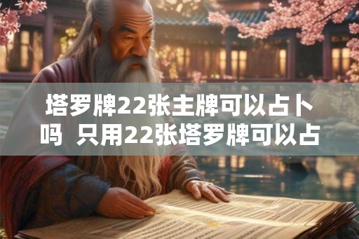 塔罗牌22张主牌可以占卜吗  只用22张塔罗牌可以占卜吗