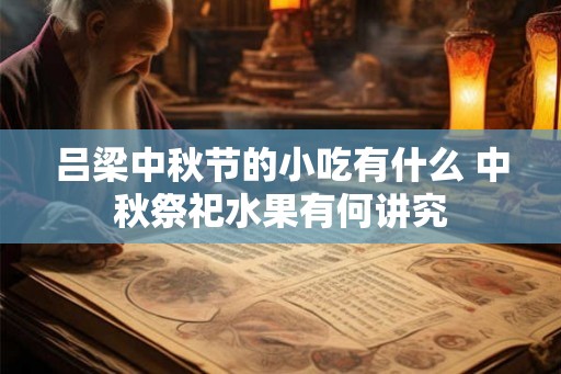 吕梁中秋节的小吃有什么 中秋祭祀水果有何讲究