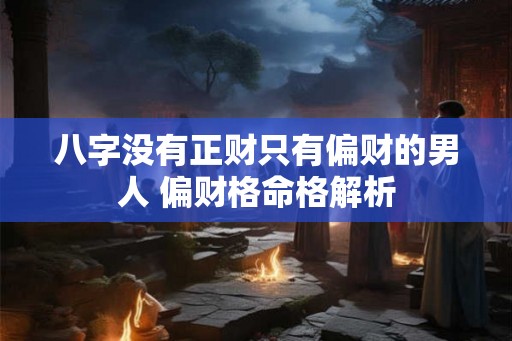 八字没有正财只有偏财的男人 偏财格命格解析