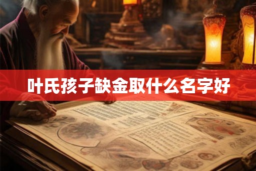 叶氏孩子缺金取什么名字好