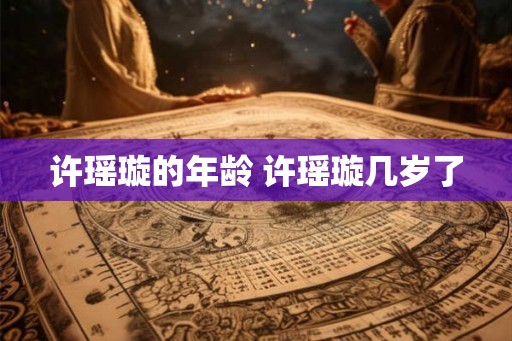许瑶璇的年龄 许瑶璇几岁了