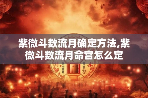 紫微斗数流月确定方法,紫微斗数流月命宫怎么定