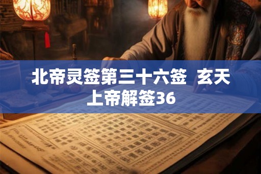 北帝灵签第三十六签  玄天上帝解签36