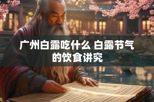 广州白露吃什么 白露节气的饮食讲究