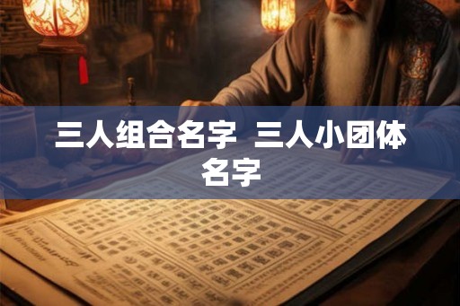 三人组合名字  三人小团体名字