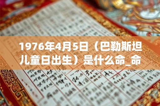 1976年4月5日（巴勒斯坦儿童日出生）是什么命_命运如何