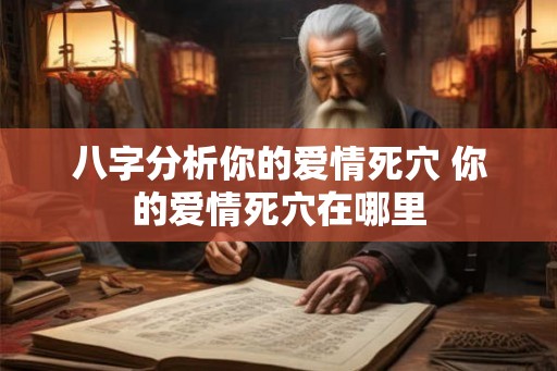 八字分析你的爱情死穴 你的爱情死穴在哪里