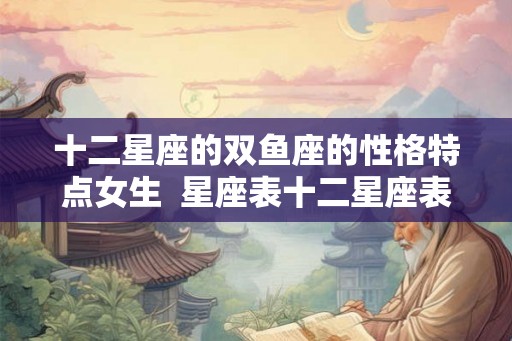 十二星座的双鱼座的性格特点女生  星座表十二星座表双鱼座性格