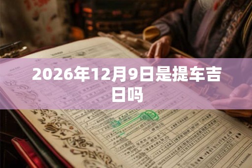 2026年12月9日是提车吉日吗