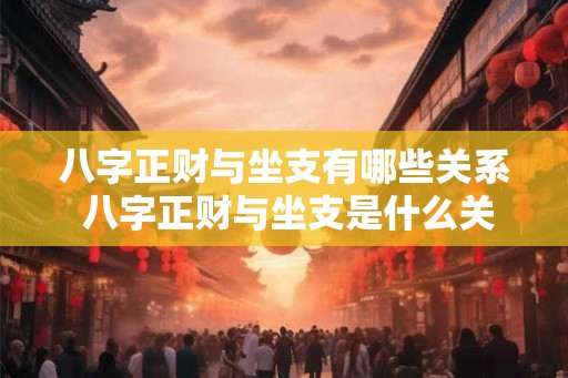 八字正财与坐支有哪些关系 八字正财与坐支是什么关系