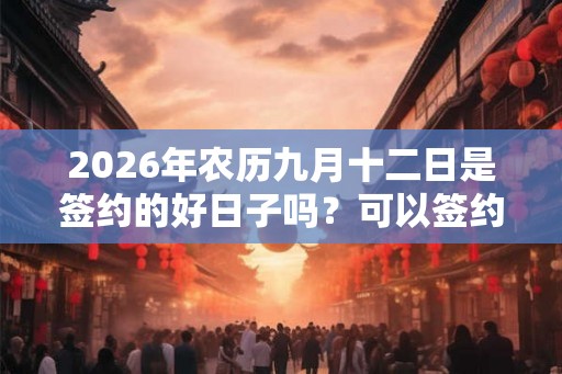 2026年农历九月十二日是签约的好日子吗？可以签约吗？
