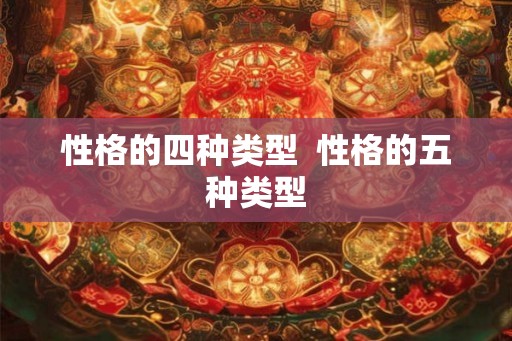 性格的四种类型 性格的五种类型 性格的四种类型 性格的五种类型