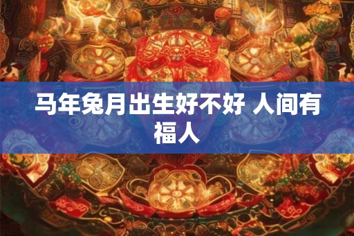马年兔月出生好不好 人间有福人