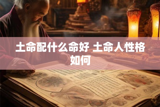 土命配什么命好 土命人性格如何