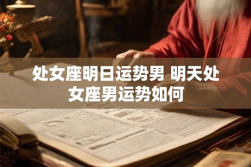 处女座明日运势男 明天处女座男运势如何 处女座明日运势男 明天处女座男运势如何