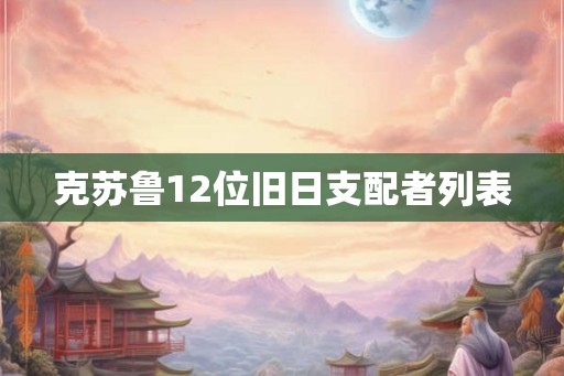 克苏鲁12位旧日支配者列表