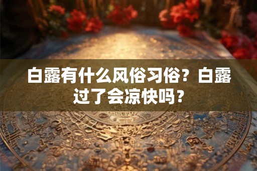 白露有什么风俗习俗？白露过了会凉快吗？