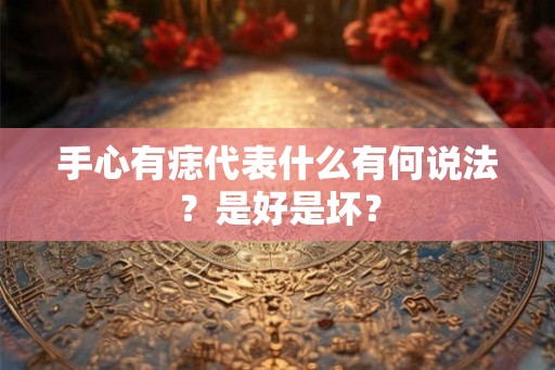 手心有痣代表什么有何说法？是好是坏？