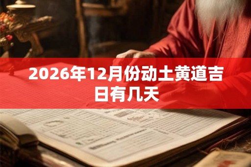 2026年12月份动土黄道吉日有几天 2026年12月份动土黄道吉日有几天