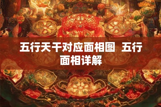 五行天干对应面相图  五行面相详解