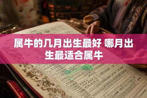 属牛的几月出生最好 哪月出生最适合属牛