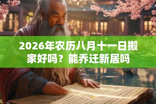 2026年农历八月十一日搬家好吗？能乔迁新居吗