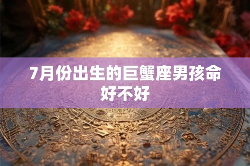 7月份出生的巨蟹座男孩命好不好