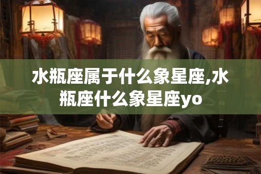 水瓶座属于什么象星座,水瓶座什么象星座yo 水瓶座属于什么象星座,水瓶座什么象星座yo